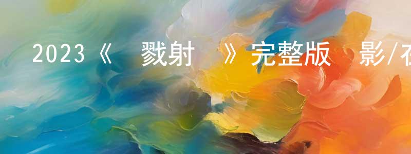 陳淑娥的網絡影視資源,2023《殺戮射擊》完整版電影/在線觀看/百度云-美劇天堂